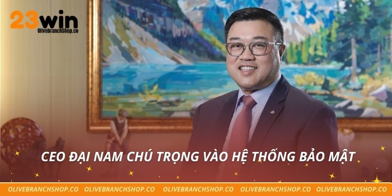 Ceo Đại Nam CEO Đại Nam chú trọng vào hệ thống bảo mật
