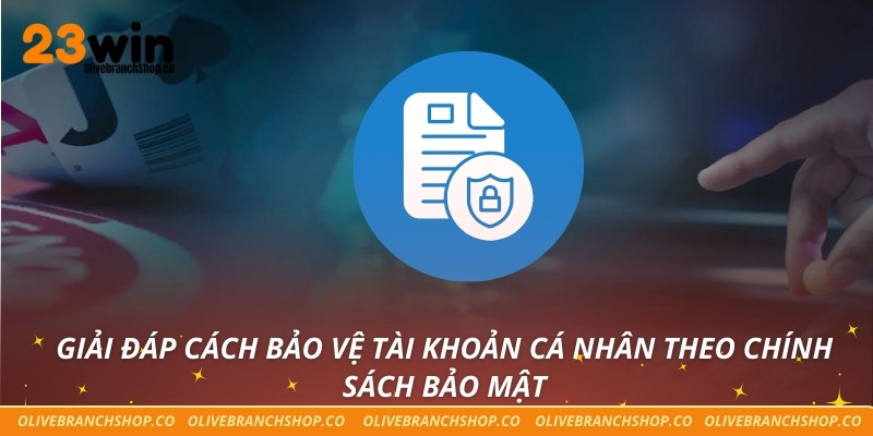 Chính Sách Bảo Mật Giải đáp cách bảo vệ tài khoản cá nhân theo Chính sách bảo mật