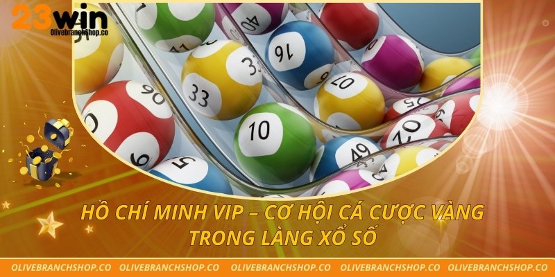 Hồ Chí Minh VIP – Cơ Hội Cá Cược Vàng Trong Làng Xổ Số