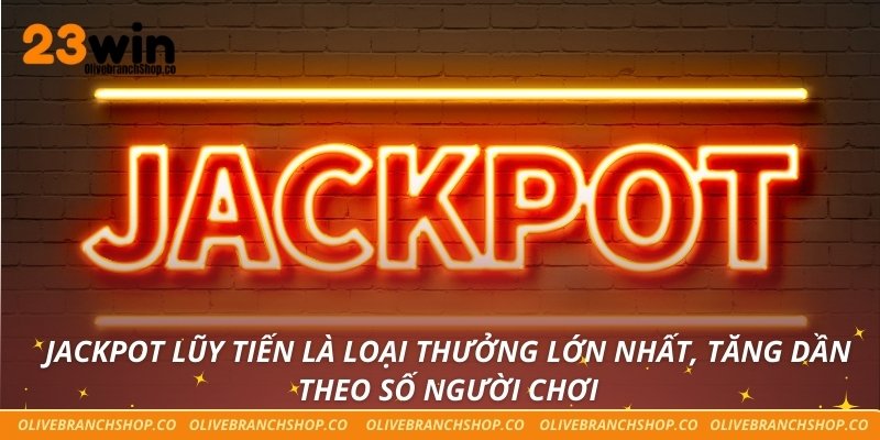 Jackpot lũy tiến là loại thưởng lớn nhất, tăng dần theo số người chơi