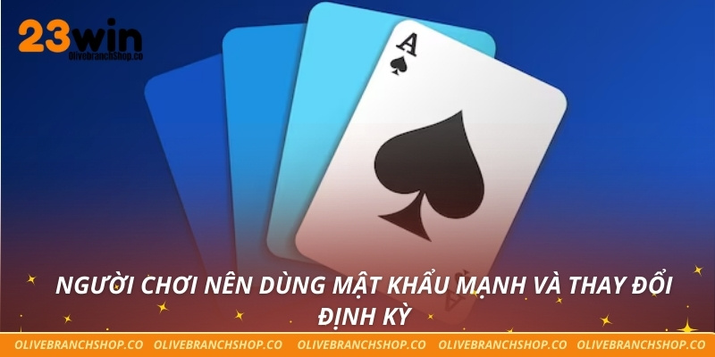 Chính Sách Bảo Mật Người chơi nên dùng mật khẩu mạnh và thay đổi định kỳ