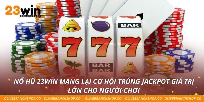 Nổ hũ 23win mang lại cơ hội trúng jackpot giá trị lớn cho người chơi