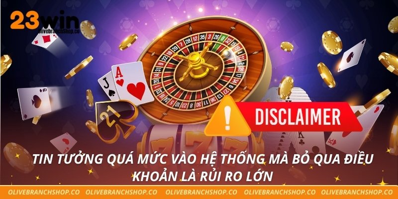 Miễn Trừ Trách Nhiệm Tin tưởng quá mức vào hệ thống mà bỏ qua điều khoản là rủi ro lớn